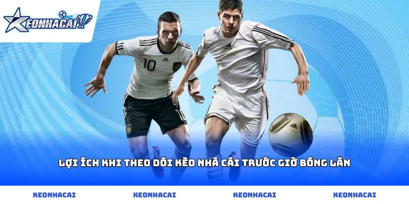 Lợi ích khi theo dõi kèo nhà cái trước giờ bóng lăn